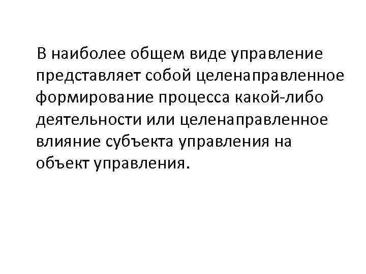 В наиболее общем виде управление представляет собой целенаправленное формирование процесса какой-либо деятельности или целенаправленное