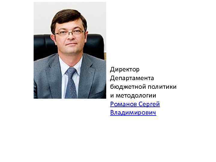 Директор Департамента бюджетной политики и методологии Романов Сергей Владимирович 