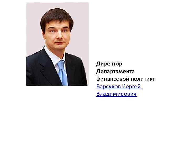Директор Департамента финансовой политики Барсуков Сергей Владимирович 