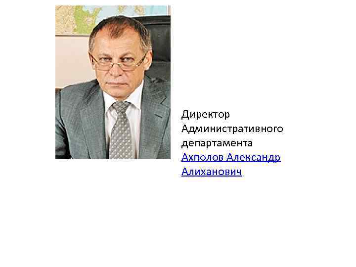 Директор Административного департамента Ахполов Александр Алиханович 