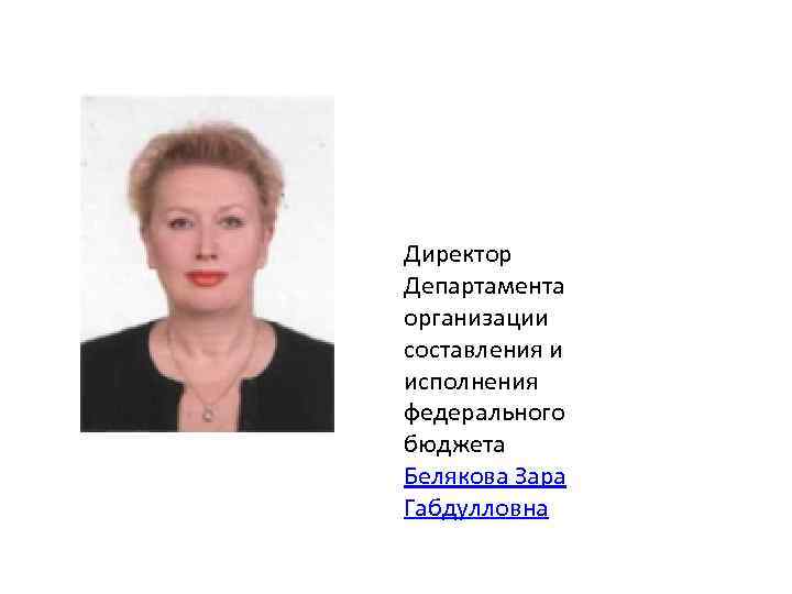Директор Департамента организации составления и исполнения федерального бюджета Белякова Зара Габдулловна 
