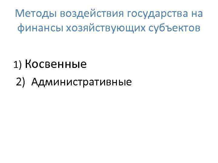 Методы воздействия государства на финансы хозяйствующих субъектов 1) Косвенные 2) Административные 