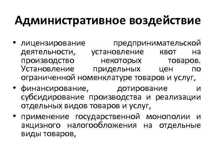 Административное воздействие • лицензирование предпринимательской деятельности, установление квот на производство некоторых товаров. Установление придельных
