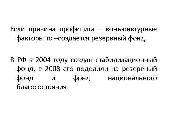 Если причина профицита – конъюнктурные факторы то –создается резервный фонд. В РФ в 2004