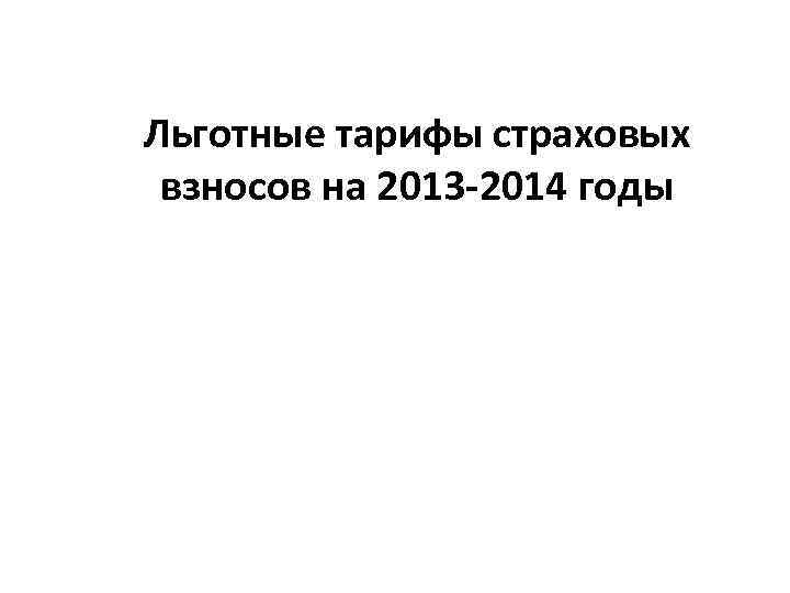 Льготные тарифы страховых взносов на 2013 -2014 годы 
