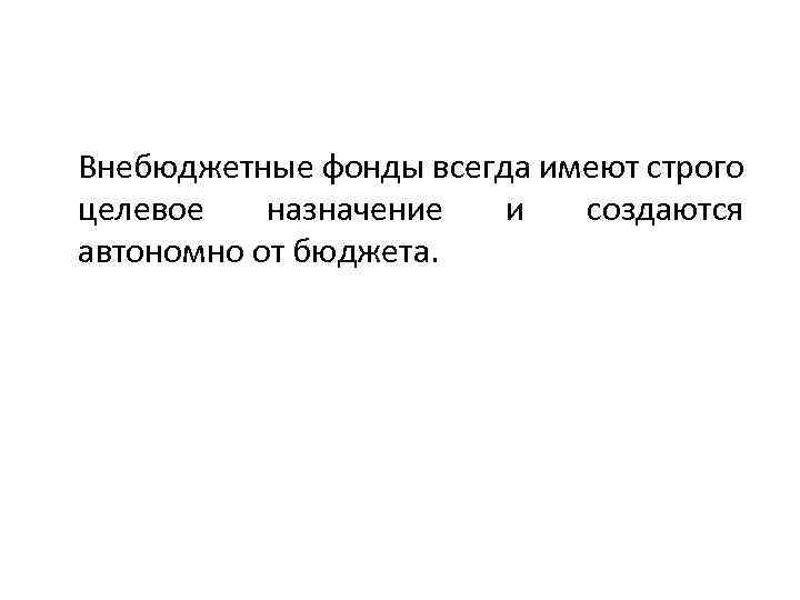  Внебюджетные фонды всегда имеют строго целевое назначение и создаются автономно от бюджета. 