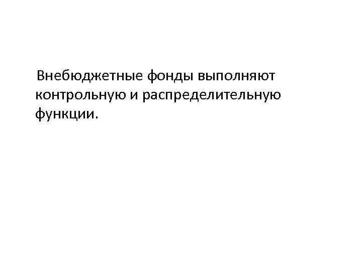  Внебюджетные фонды выполняют контрольную и распределительную функции. 