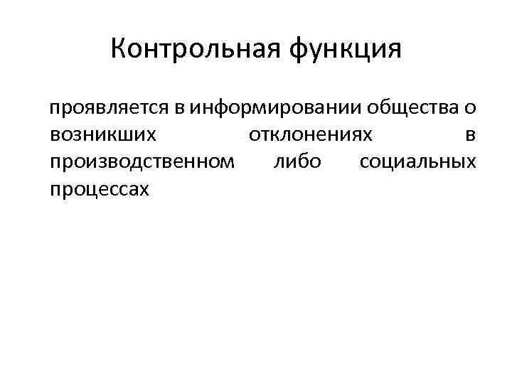 Контрольная функция проявляется в информировании общества о возникших отклонениях в производственном либо социальных процессах
