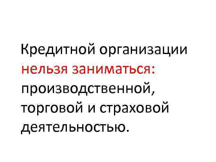 Кредитной организации нельзя заниматься: производственной, торговой и страховой деятельностью. 