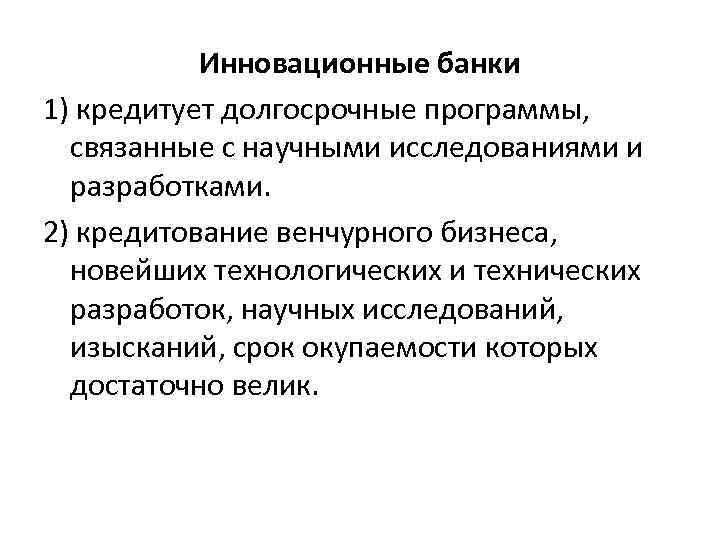 Инновационные банки 1) кредитует долгосрочные программы, связанные с научными исследованиями и разработками. 2) кредитование