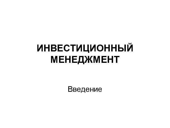 ИНВЕСТИЦИОННЫЙ МЕНЕДЖМЕНТ Введение 