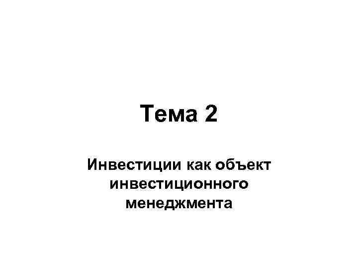 Тема 2 Инвестиции как объект инвестиционного менеджмента 