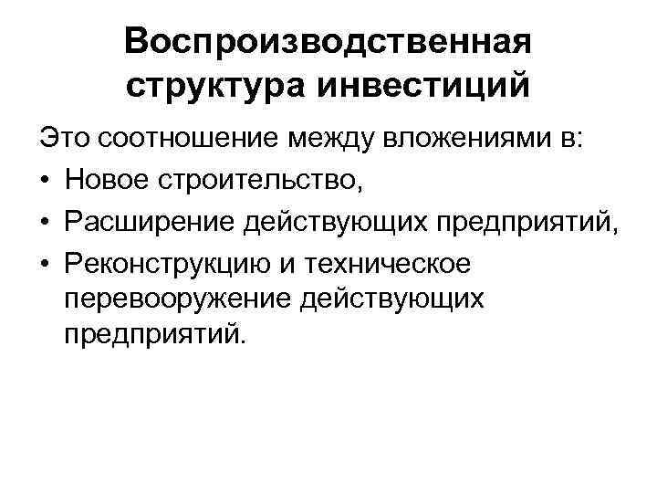 Воспроизводственная структура инвестиций Это соотношение между вложениями в: • Новое строительство, • Расширение действующих