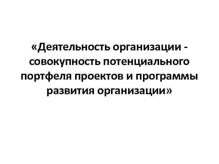  «Деятельность организации совокупность потенциального портфеля проектов и программы развития организации» 