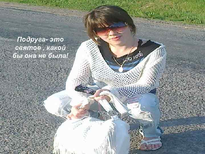 Пoдpуга- этo cвятое , какой бы она нe была! 