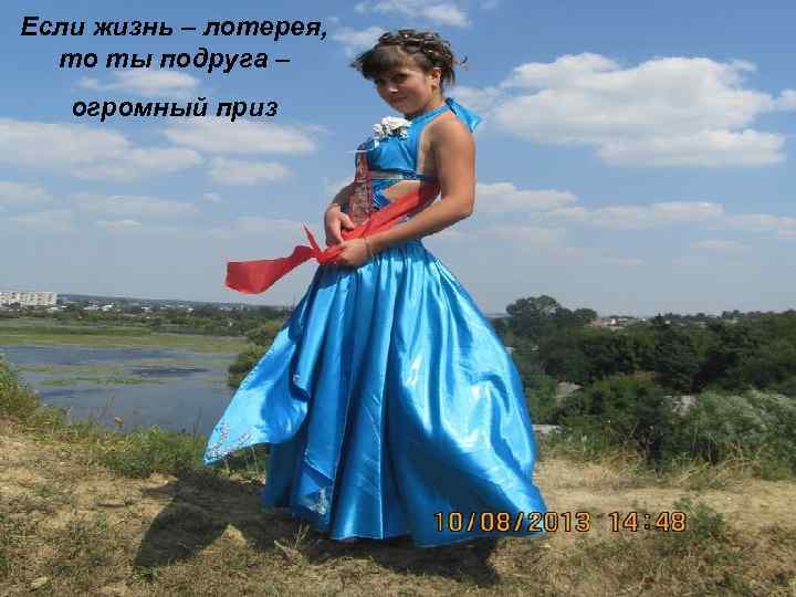 Если жизнь – лотерея, то ты подруга – огромный приз 