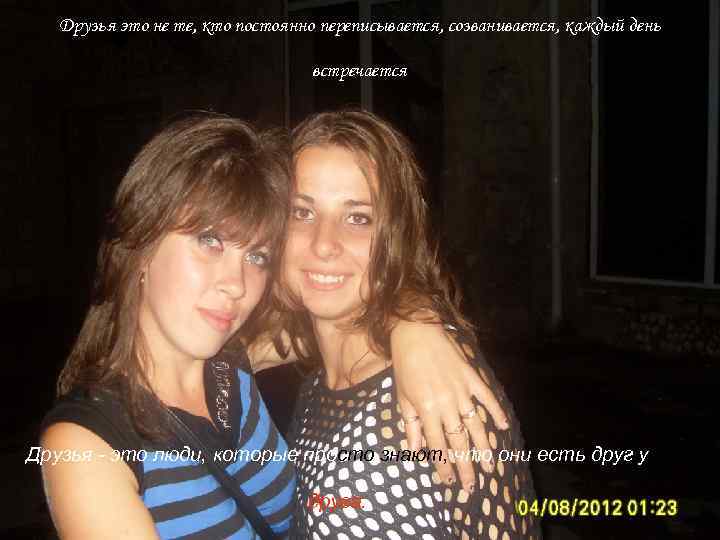 Друзья это не те, кто постоянно переписывается, созванивается, каждый день встречается Друзья - это