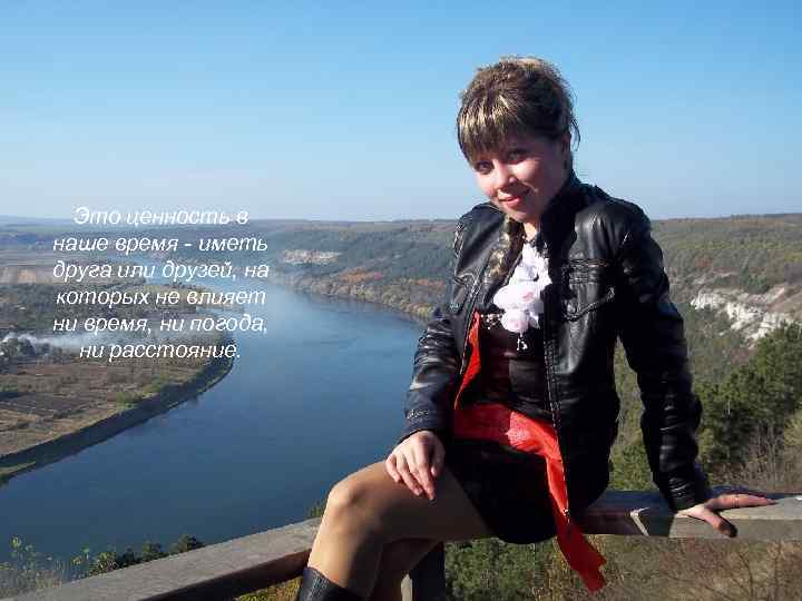 Это ценность в наше время - иметь друга или друзей, на которых не влияет