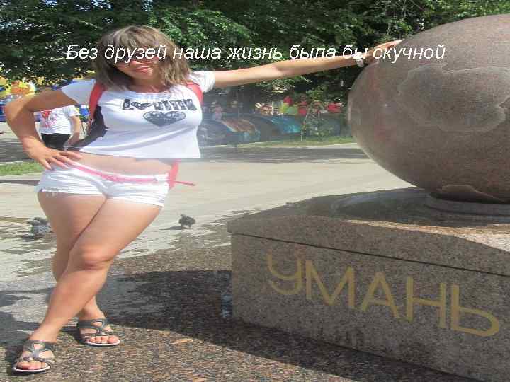 Без друзей наша жизнь была бы скучной 