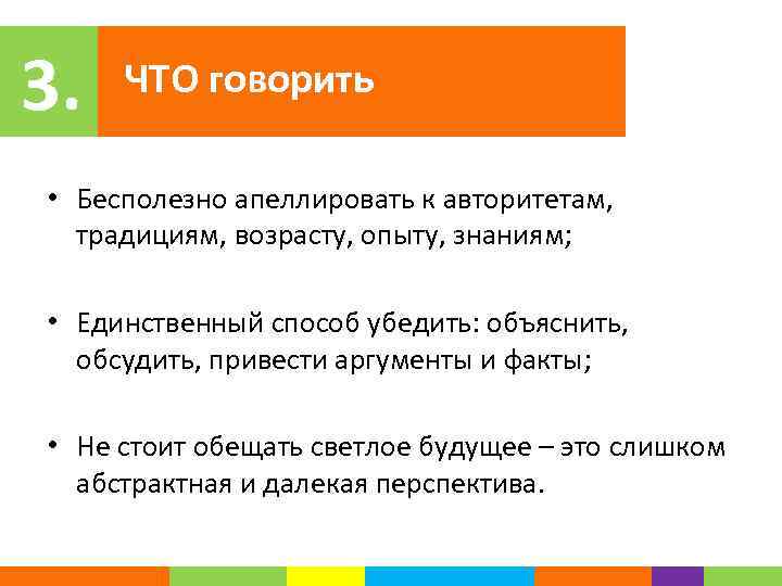 3. ЧТО говорить • Бесполезно апеллировать к авторитетам, традициям, возрасту, опыту, знаниям; • Единственный