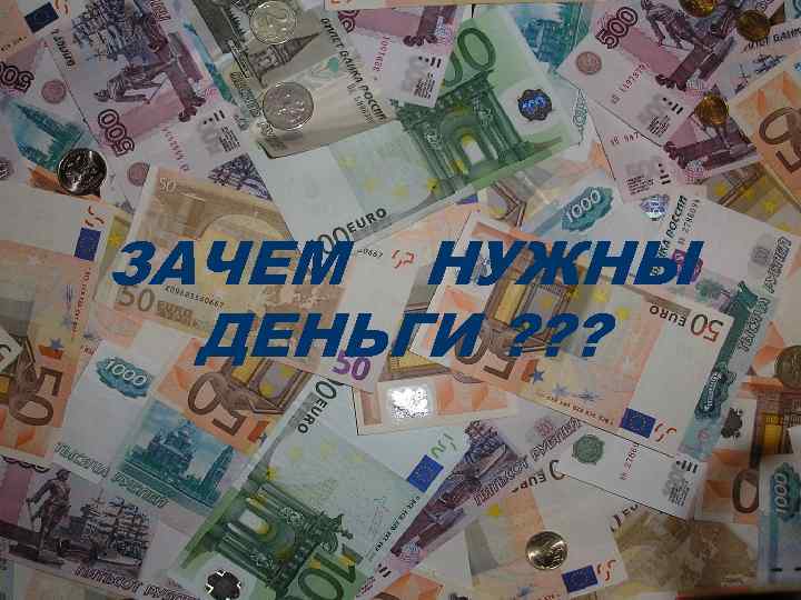ЗАЧЕМ НУЖНЫ ДЕНЬГИ ? ? ? 
