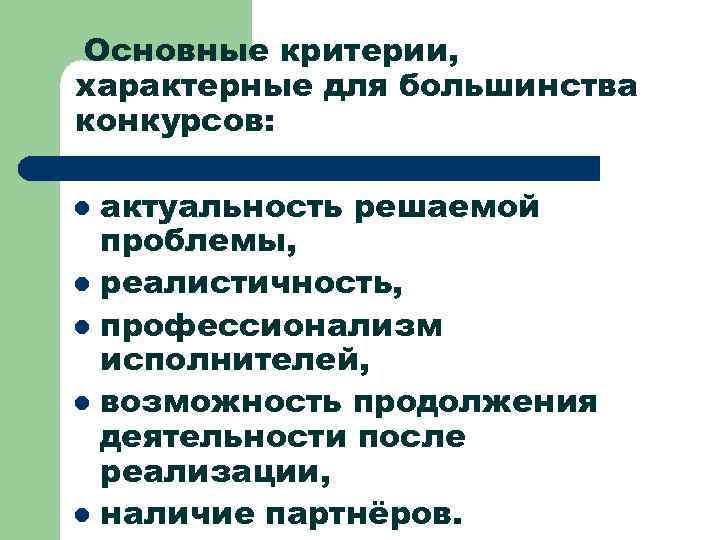 Основные критерии, характерные для большинства конкурсов: актуальность решаемой проблемы, l реалистичность, l профессионализм исполнителей,