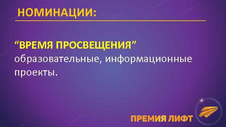 НОМИНАЦИИ: “ВРЕМЯ ПРОСВЕЩЕНИЯ” образовательные, информационные проекты. 