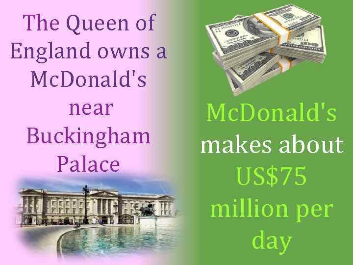 The Queen of England owns a Mc. Donald's near Buckingham Palace Mc. Donald's makes