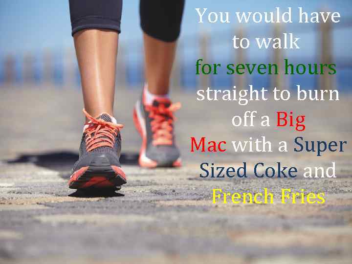 You would have to walk for seven hours straight to burn off a Big