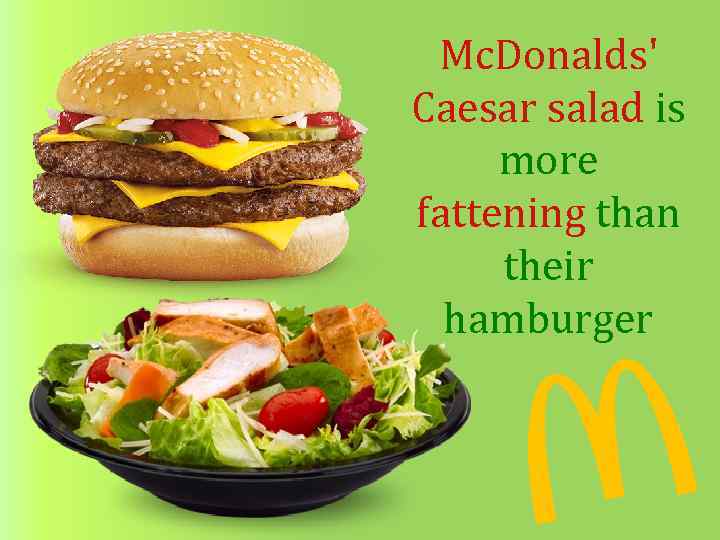 Mc. Donalds' Caesar salad is more fattening than their hamburger 
