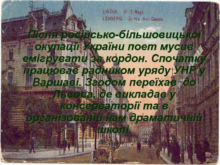 Після російсько-більшовицької окупації України поет мусив емігрувати за кордон. Спочатку працював радником уряду УНР