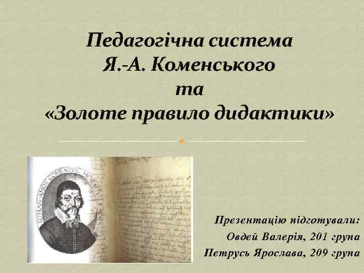 Педагогічна система Я. -А. Коменського та «Золоте правило дидактики» Презентацію підготували: Овдей Валерія, 201