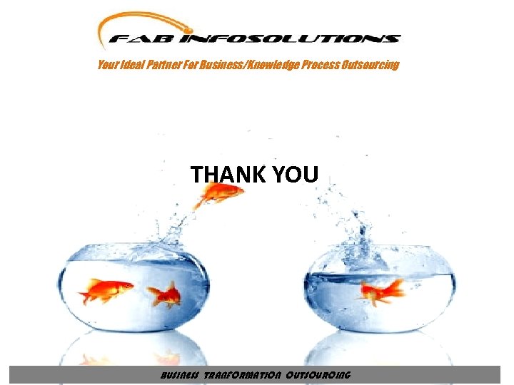 Your Ideal Partner For Business/Knowledge Process Outsourcing THANK YOU BUSINESS TRANFORMATION OUTSOURCING 