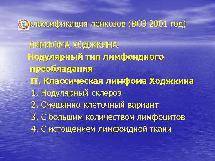 классификация лейкозов (ВОЗ 2001 год) ЛИМФОМА ХОДЖКИНА Нодулярный тип лимфоидного преобладания II. Классическая лимфома