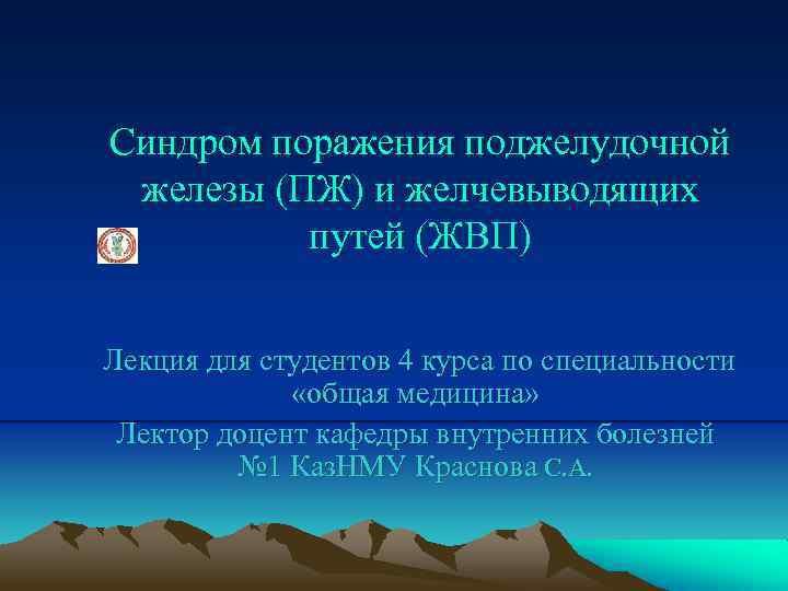 Синдром поражения поджелудочной железы (ПЖ) и желчевыводящих путей (ЖВП) Лекция для студентов 4 курса