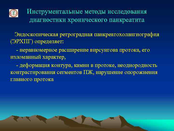 Инструментальные методы исследования диагностики хронического панкреатита Эндоскопическая ретроградная панкреатохолангиография (ЭРХПГ) определяет: - неравномерное расширение