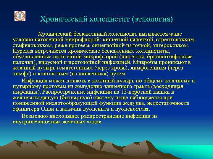 Хронический холецистит (этиология) Хронический бескаменный холецистит вызывается чаще условно патогенной микрофлорой: кишечной палочкой, стрептококком,