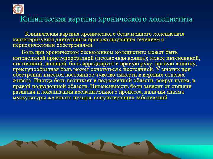 Клиническая картина хронического холецистита Клиническая картина хронического бескаменного холецистита характеризуется длительным прогрессирующим течением с