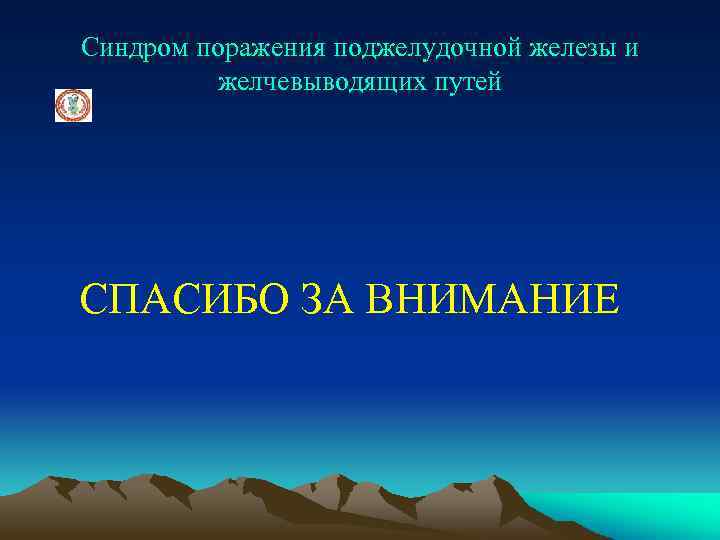 Синдром поражения поджелудочной железы и желчевыводящих путей СПАСИБО ЗА ВНИМАНИЕ 