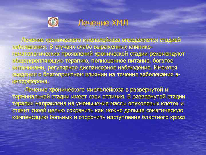 Лечение ХМЛ Лечение хронического миелолейкоза определяется стадией заболевания. В случаях слабо выраженных клиникогематологических проявлений