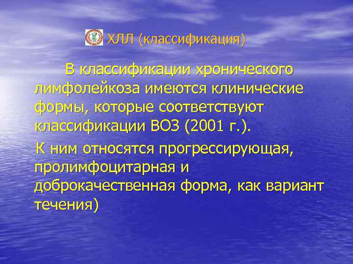 ХЛЛ (классификация) В классификации хронического лимфолейкоза имеются клинические формы, которые соответствуют классификации ВОЗ (2001