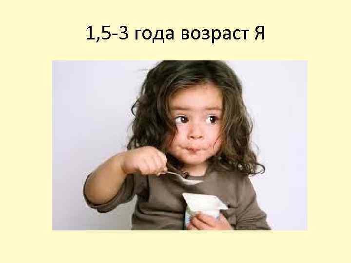 1, 5 -3 года возраст Я 
