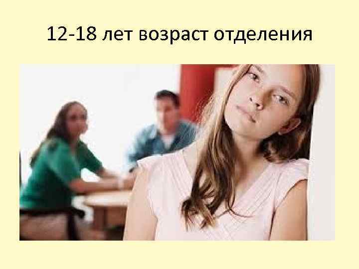 12 -18 лет возраст отделения 