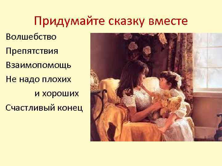 Придумайте сказку вместе Волшебство Препятствия Взаимопомощь Не надо плохих и хороших Счастливый конец 