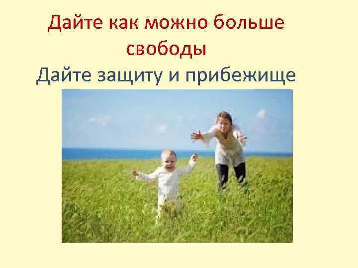 Дайте как можно больше свободы Дайте защиту и прибежище 
