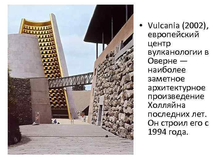  • Vulcania (2002), европейский центр вулканологии в Оверне — наиболее заметное архитектурное произведение