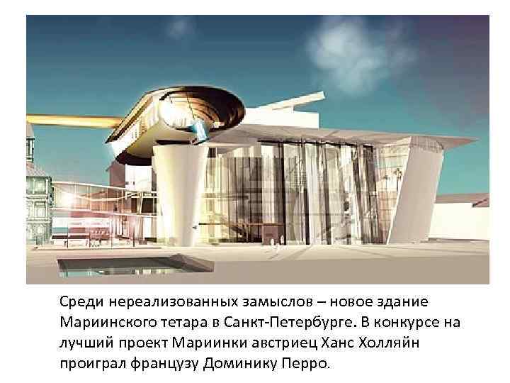 Среди нереализованных замыслов – новое здание Мариинского тетара в Санкт-Петербурге. В конкурсе на лучший