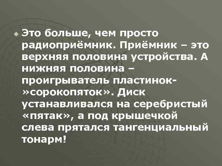 u Это больше, чем просто радиоприёмник. Приёмник – это верхняя половина устройства. А нижняя