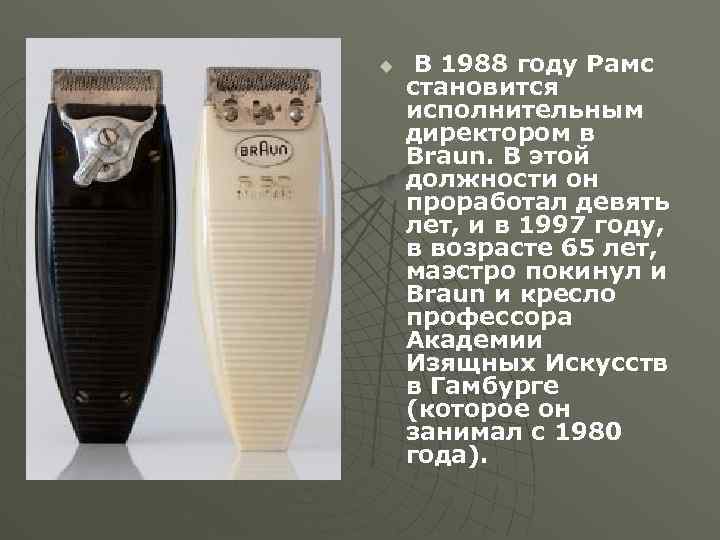 u В 1988 году Рамс становится исполнительным директором в Braun. В этой должности он