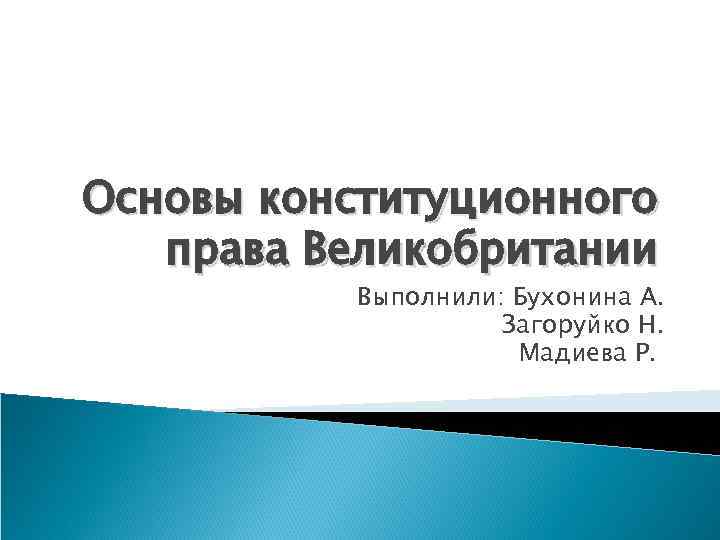 Основы конституционного права Великобритании Выполнили: Бухонина А. Загоруйко Н. Мадиева Р. 